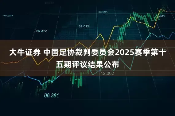 大牛证券 中国足协裁判委员会2025赛季第十五期评议结果公布