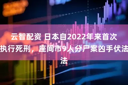 云智配资 日本自2022年来首次执行死刑，座间市9人分尸案凶手伏法