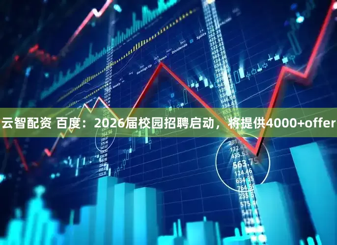 云智配资 百度：2026届校园招聘启动，将提供4000+offer
