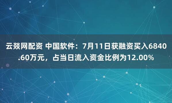 云燚网配资 中国软件：7月11日获融资买入6840.60万元，占当日流入资金比例为12.00%