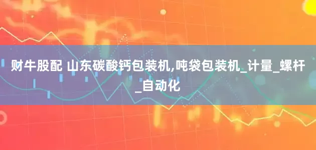财牛股配 山东碳酸钙包装机,吨袋包装机_计量_螺杆_自动化