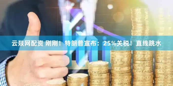 云燚网配资 刚刚！特朗普宣布：25%关税！直线跳水