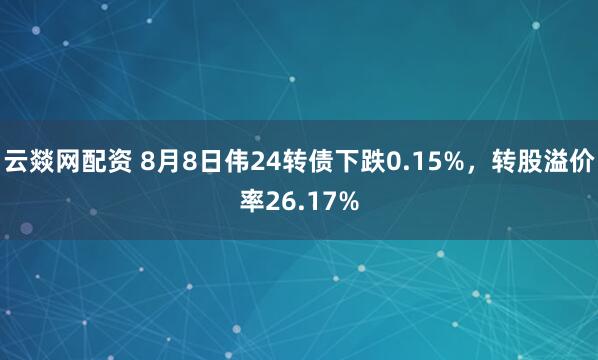 云燚网配资 8月8日伟24转债下跌0.15%，转股溢价率26.17%