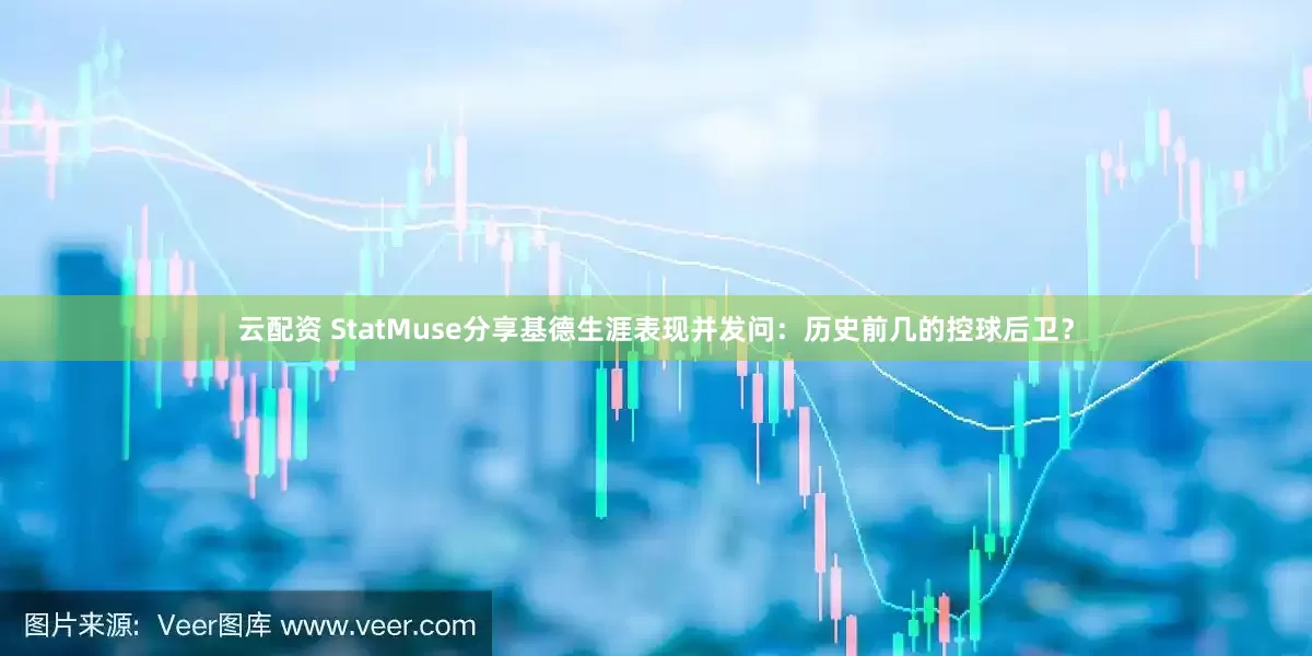 云配资 StatMuse分享基德生涯表现并发问：历史前几的控球后卫？