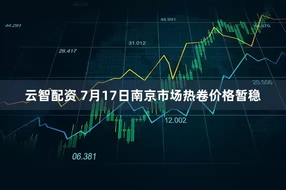 云智配资 7月17日南京市场热卷价格暂稳