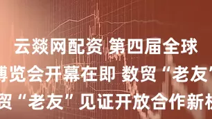云燚网配资 第四届全球数字贸易博览会开幕在即 数贸“老友”见证开放合作新机遇