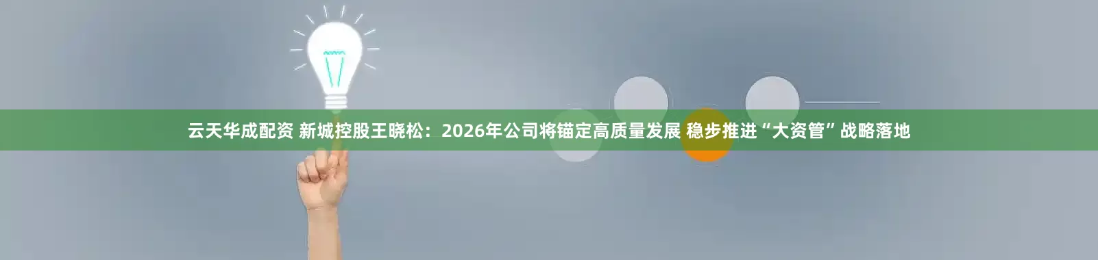 云天华成配资 新城控股王晓松：2026年公司将锚定高质量发展 稳步推进“大资管”战略落地