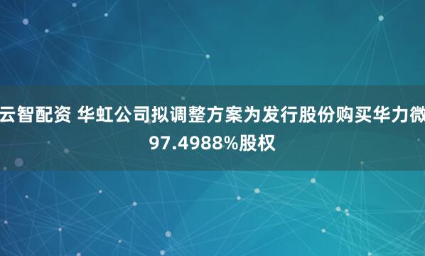 云智配资 华虹公司拟调整方案为发行股份购买华力微97.4988%股权