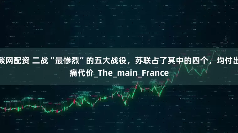 云燚网配资 二战“最惨烈”的五大战役，苏联占了其中的四个，均付出惨痛代价_The_main_France