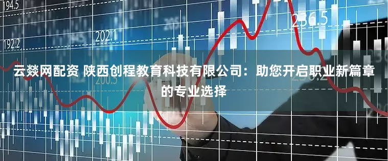 云燚网配资 陕西创程教育科技有限公司：助您开启职业新篇章的专业选择