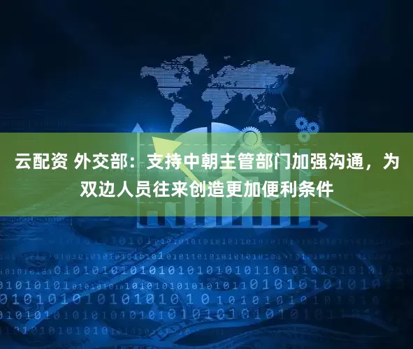 云配资 外交部：支持中朝主管部门加强沟通，为双边人员往来创造更加便利条件