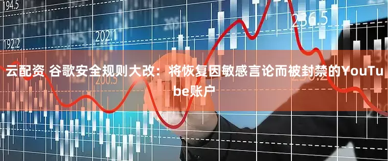 云配资 谷歌安全规则大改：将恢复因敏感言论而被封禁的YouTube账户
