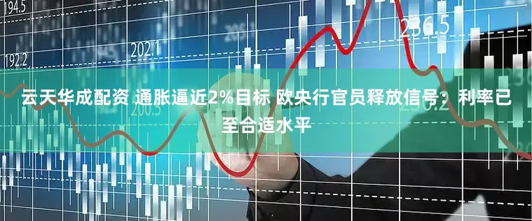 云天华成配资 通胀逼近2%目标 欧央行官员释放信号：利率已至合适水平